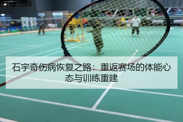 石宇奇伤病恢复之路：重返赛场的体能心态与训练重建
