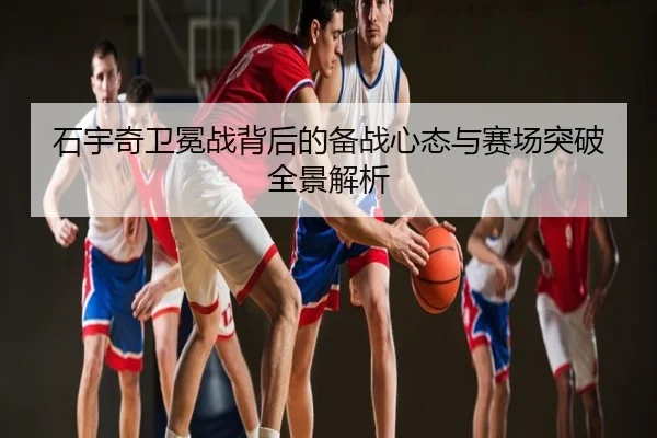 石宇奇卫冕战背后的备战心态与赛场突破全景解析