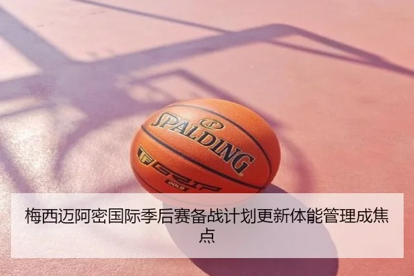 梅西迈阿密国际季后赛备战计划更新体能管理成焦点