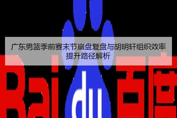 广东男篮季前赛末节崩盘复盘与胡明轩组织效率提升路径解析